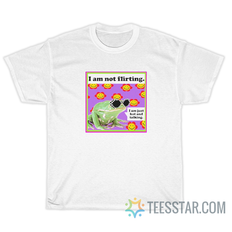 The Frog I Am Not Flirting I'm Just Hot And Talking T-Shirt