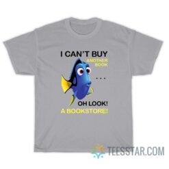 Dory Fish I Can't Buy Another Book Oh Look A Bookstore T-Shirt