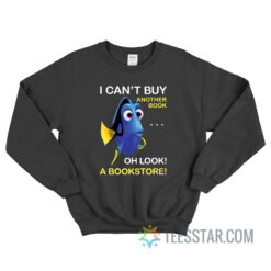 Dory Fish I Can't Buy Another Book Oh Look A Bookstore Sweatshirt