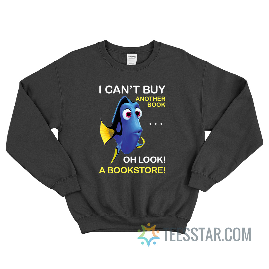 Dory Fish I Can't Buy Another Book Oh Look A Bookstore Sweatshirt