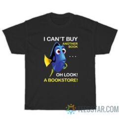 Dory Fish I Can't Buy Another Book Oh Look A Bookstore T-Shirt