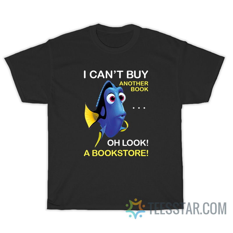 Dory Fish I Can't Buy Another Book Oh Look A Bookstore T-Shirt