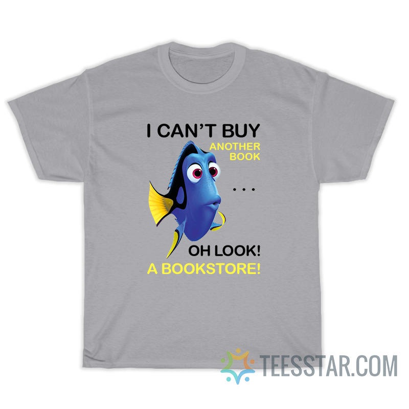 Dory Fish I Can't Buy Another Book Oh Look A Bookstore T-Shirt