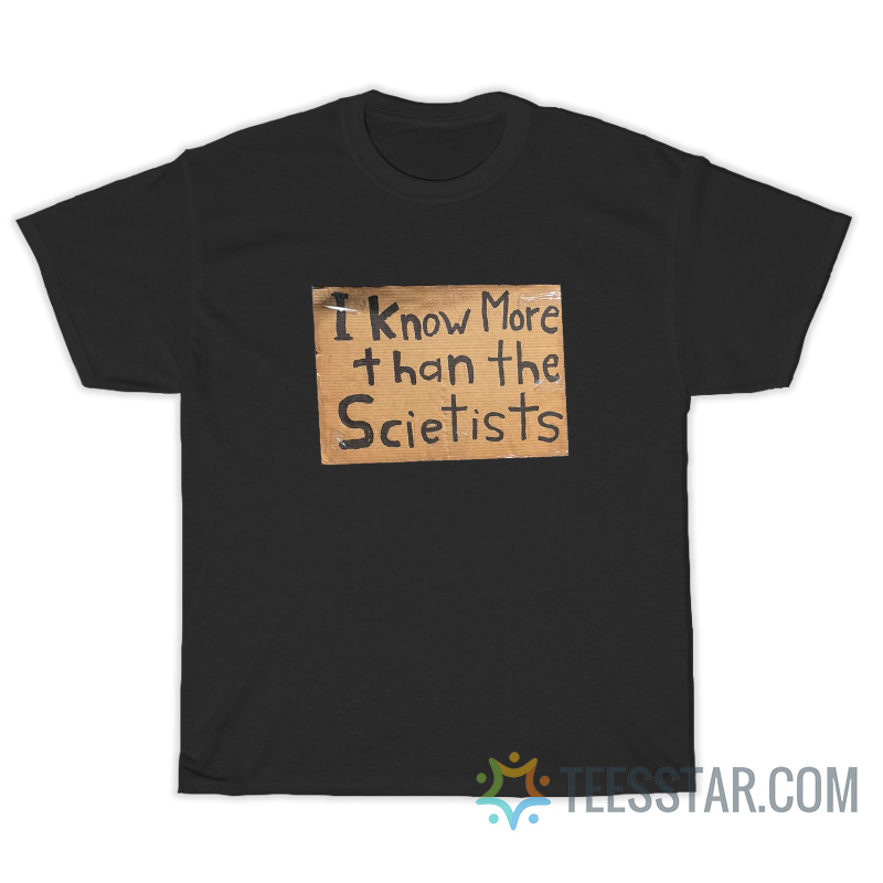 I Know More Than The Scietists T-Shirt For Unisex