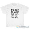 I Love To Sleep And Suck Dick T-Shirt For Unisex
