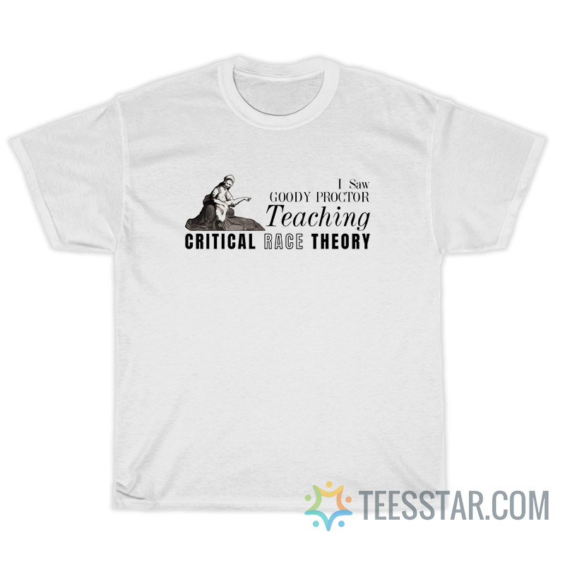 I Saw Goody Proctor Teaching Critical Race Theory T-Shirt