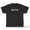 I Want It All T-Shirt