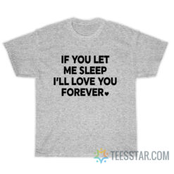 If You Let Me Sleep I’ll Love You Forever T-Shirt