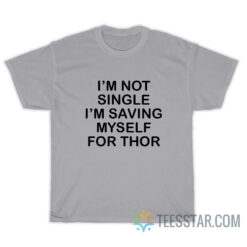 I’m Not Single I’m Saving Myself For Thor T-Shirt