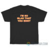 I'm So Glad That You Exist T-Shirt