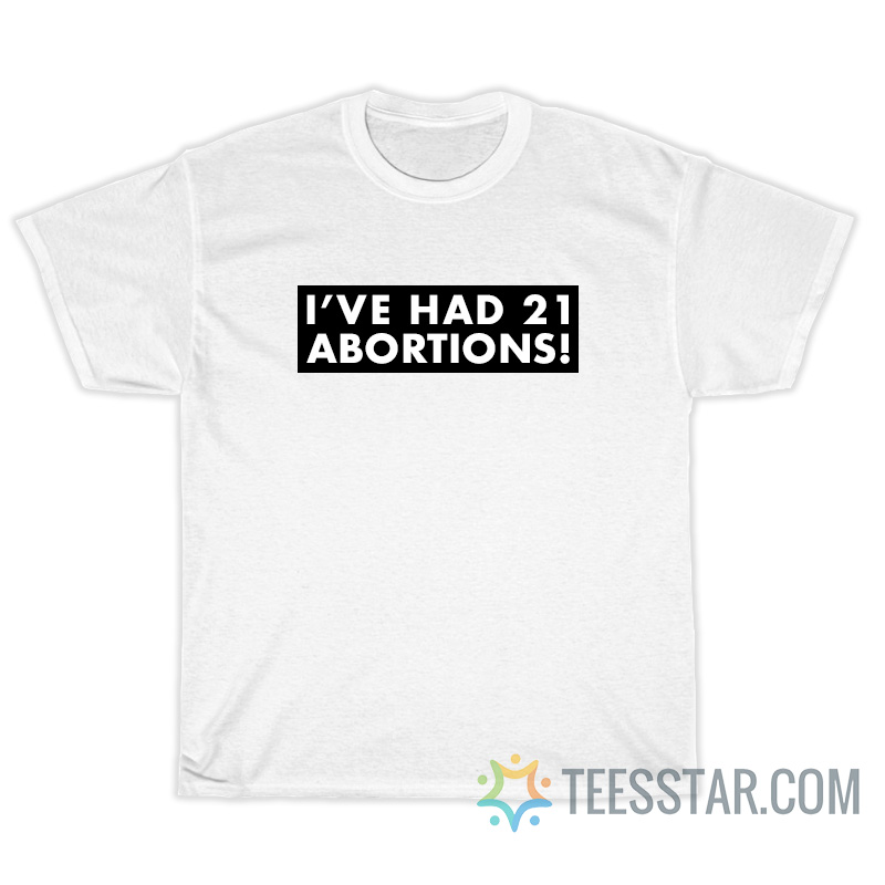 I've Had 21 Abortions T-Shirt