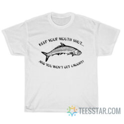 Keep Your Mouth Shut And You Won't Get Caught T-Shirt