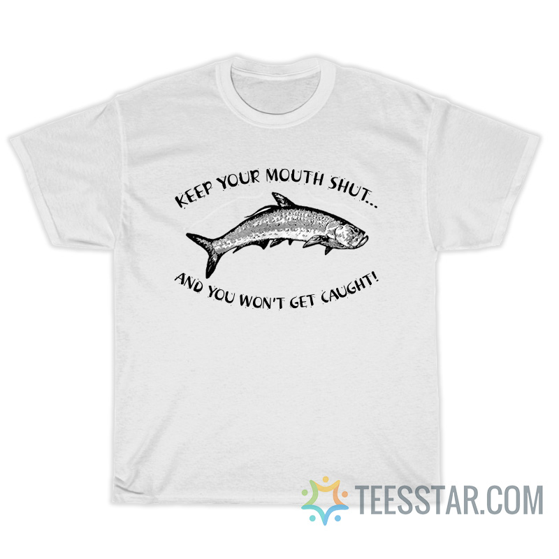 Keep Your Mouth Shut And You Won't Get Caught T-Shirt