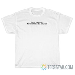 Leave Me Alone If Ur Intentions Are Not Pure T-Shirt