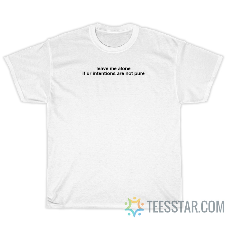 Leave Me Alone If Ur Intentions Are Not Pure T-Shirt