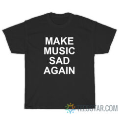Make Music Sad Again T-Shirt