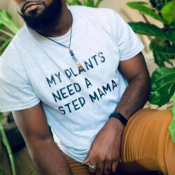 My Plants Need Step Mama T-Shirt
