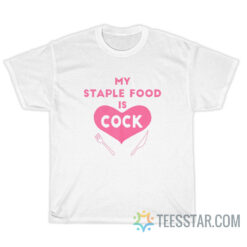 My Staple Food Is Cock T-Shirt