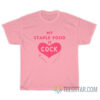 My Staple Food Is Cock T-Shirt