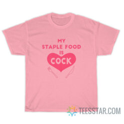 My Staple Food Is Cock T-Shirt