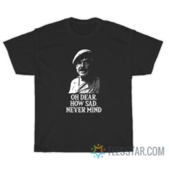 Windsor Davis Oh Dear How Sad Never Mind T-Shirt