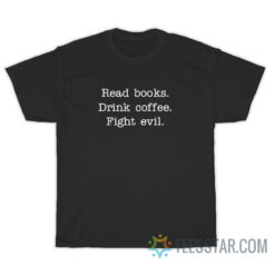 Read Books Drink Coffee Fight Evil T-Shirt