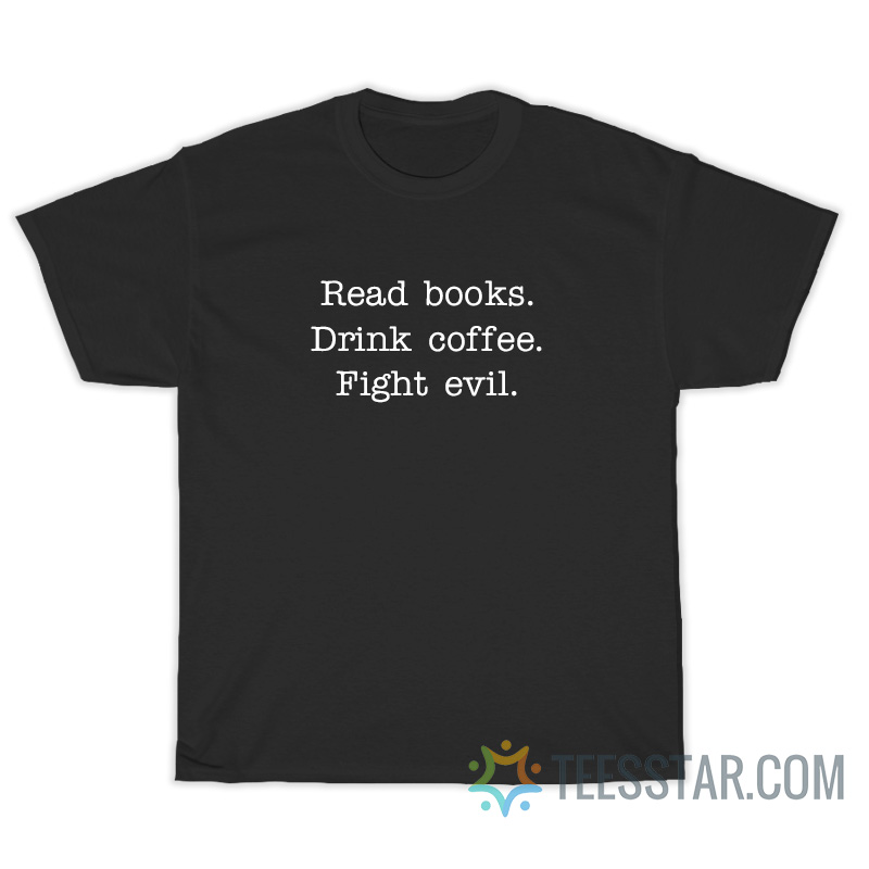 Read Books Drink Coffee Fight Evil T-Shirt