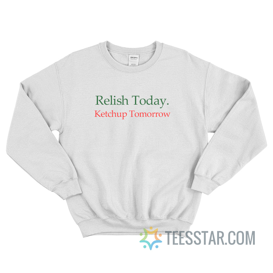 Relish Today Ketchup Tomorrow Sweatshirt