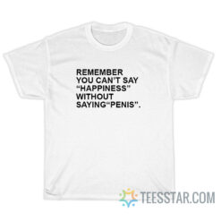 Remember You Can't Say Happiness Without Daying Penis T-Shirt