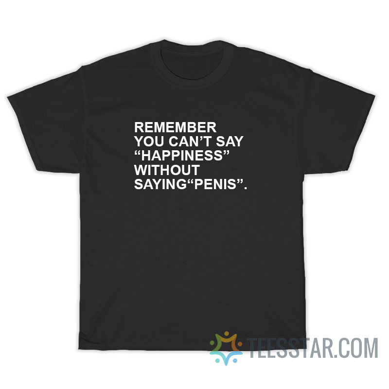 Remember You Can't Say Happiness Without Daying Penis T-Shirt