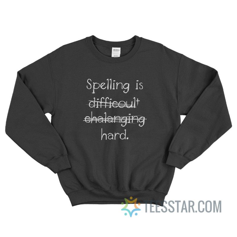 Spelling Is Difficult Challenging Hard Sweatshirt