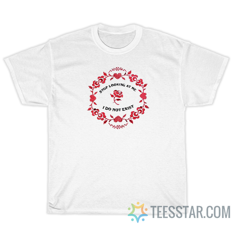 Stop Looking At Me I Do Not Exist T-Shirt