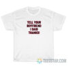 Tell Your Boyfriend I Said Thanks T-Shirt