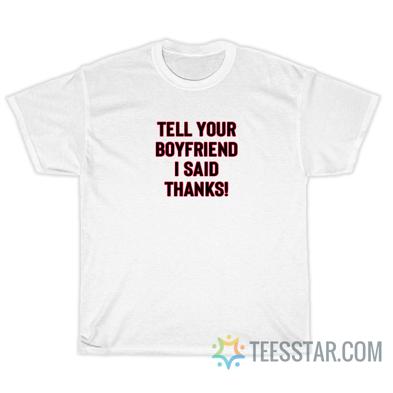 Tell Your Boyfriend I Said Thanks T-Shirt