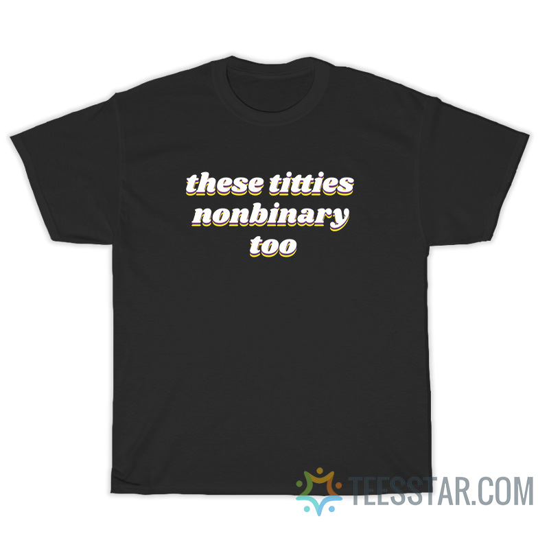 These Titties Nonbinary Too T-Shirt