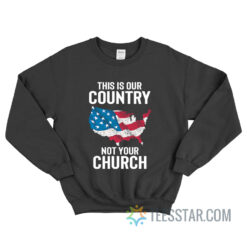 This Is Our Country Not Your Church Sweatshirt