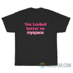 You Looked Hotter On Myspace T-Shirt