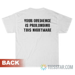 Your Obedience Is Prolonging This Nightmare T-Shirt