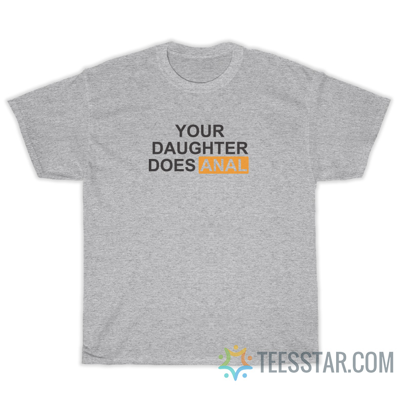 Your Daughter Does Anal T-Shirt