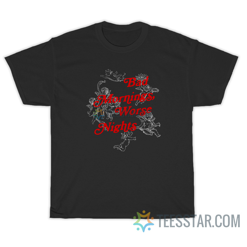 Bad Mornings Worse Nights T-Shirt