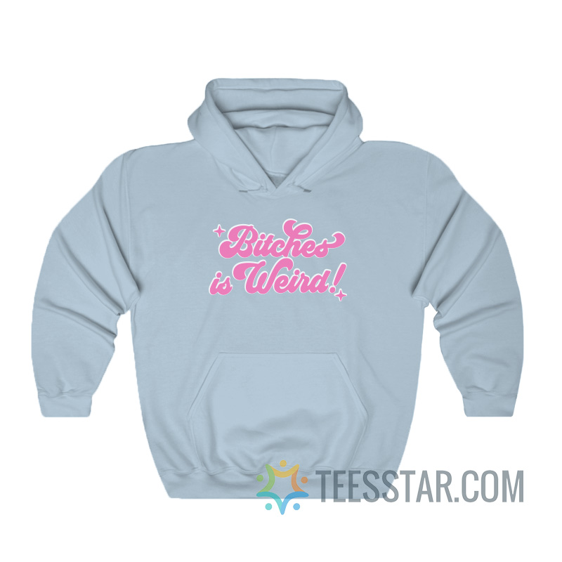 Bitches Is Weird Hoodie For Men And Women