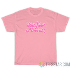 Bitches Is Weird T-Shirt For Unisex