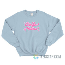Bitches Is Weird Sweatshirt For Unisex