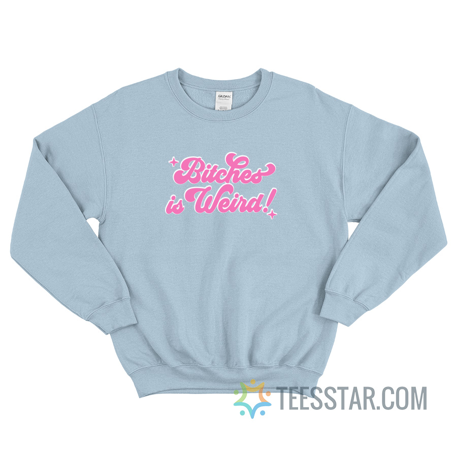 Bitches Is Weird Sweatshirt For Unisex