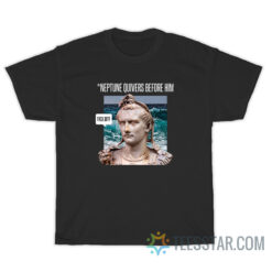 Caligula Neptune Quivers Before Him Fuck Off T-Shirt