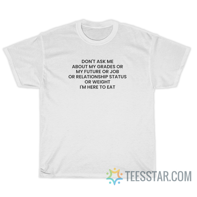 Don't Ask Me About My Grades Or My Future T-Shirt