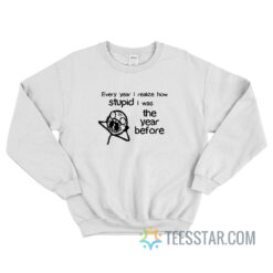 Every Year I Realize How Stupid I Was A Year Ago Meme Sweatshirt