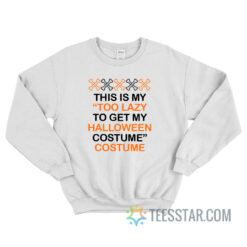 This Is My Too Lazy To Get My Halloween Costume Sweatshirt
