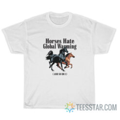 Horses Hate Global Warming And So I Do T-Shirt