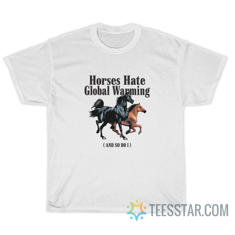 Horses Hate Global Warming And So I Do T-Shirt